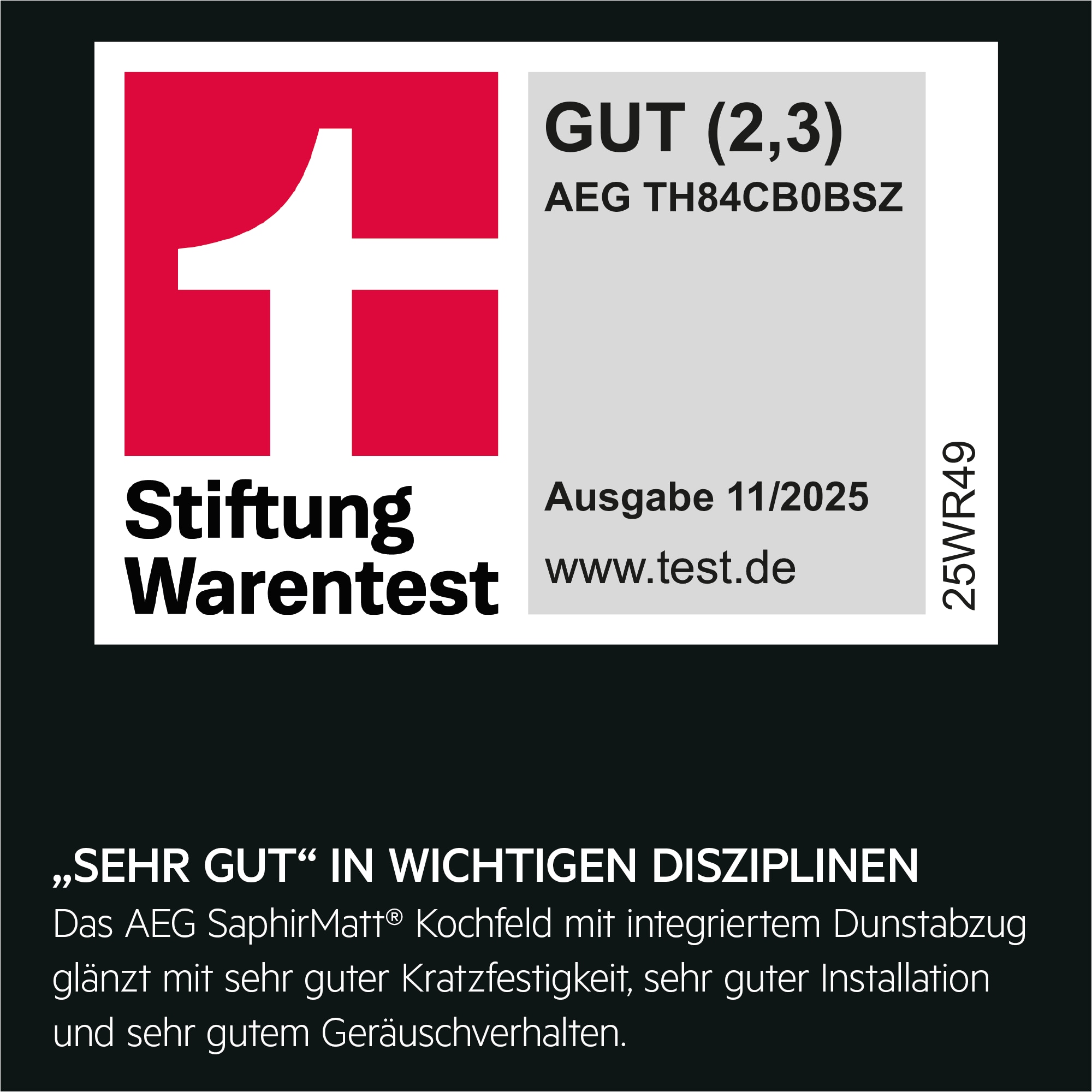 Titel: Testurteil für AEG TH84CB0BSZ
Bewertung: GUT (Note 2,3)
Quelle: Stiftung Warentest
Ausgabe: November 2025
Webseite: www.test.de
Produktcode: 25WR49
