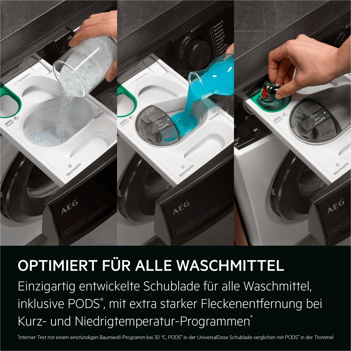 Optimiert für alle Waschmittel. Einzigartig entwickelte Schublade für alle Waschmittel, inklusive PODS®, mit extra starker Fleckenentfernung bei Kurz- und Niedrigtemperatur-Programmen*
*Interner Test mit einem einstündigen Baumwoll-Programm bei 30 °C, PODS® in der UniversalDose Schublade verglichen mit PODS® in der Trommel