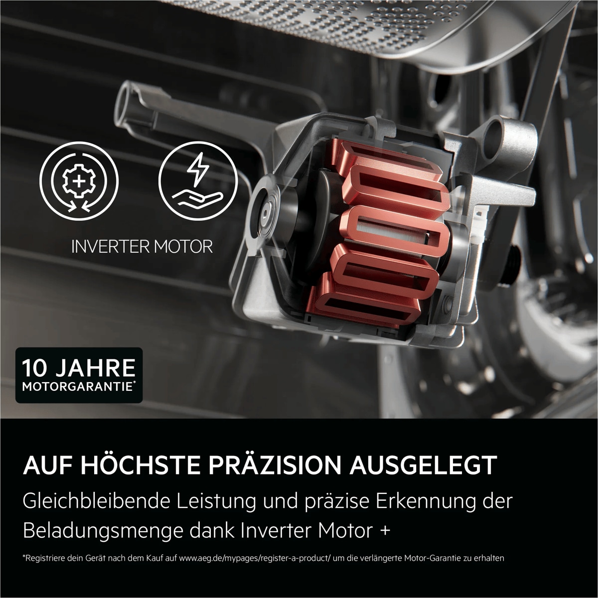 "Auf höchste Präzision ausgelegt
Gleichbleibende Leistung und präzise Erkennung der Beladungsmenge dank Inverter Motor +

Registriere dein Gerät nach dem Kauf auf wwwaeg.de/mypages/register-a-product/ um die verlängerte Motor-Garantie zu erhalten."