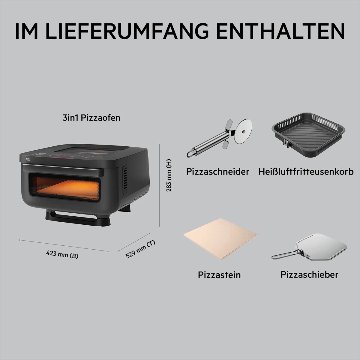 IM LIEFERUMFANG ENTHALTEN      3in1 Pizzaofen 423 mm (B)
529 mm (T)
283 mm (H) Pizzaschneider
Heißluftfritteusenkorb
Pizzastein
Pizzaschieber