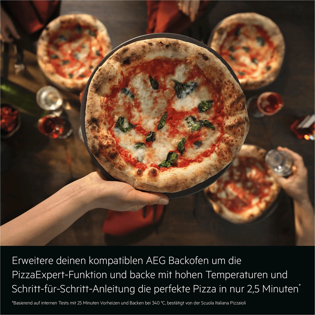 "Erweitere deinen kompatiblen AEG Backofen um die PizzaExpert-Funktion und backe mit hohen Temperaturen und Schritt-für-Schritt-Anleitung die perfekte Pizza in nur 2,5 Minuten*

*Basierend auf internen Tests mit 25 Minuten Vorheizen und Backen bei 340 °C, bestätigt von der Scuola Italiana Pizzaioli. "
