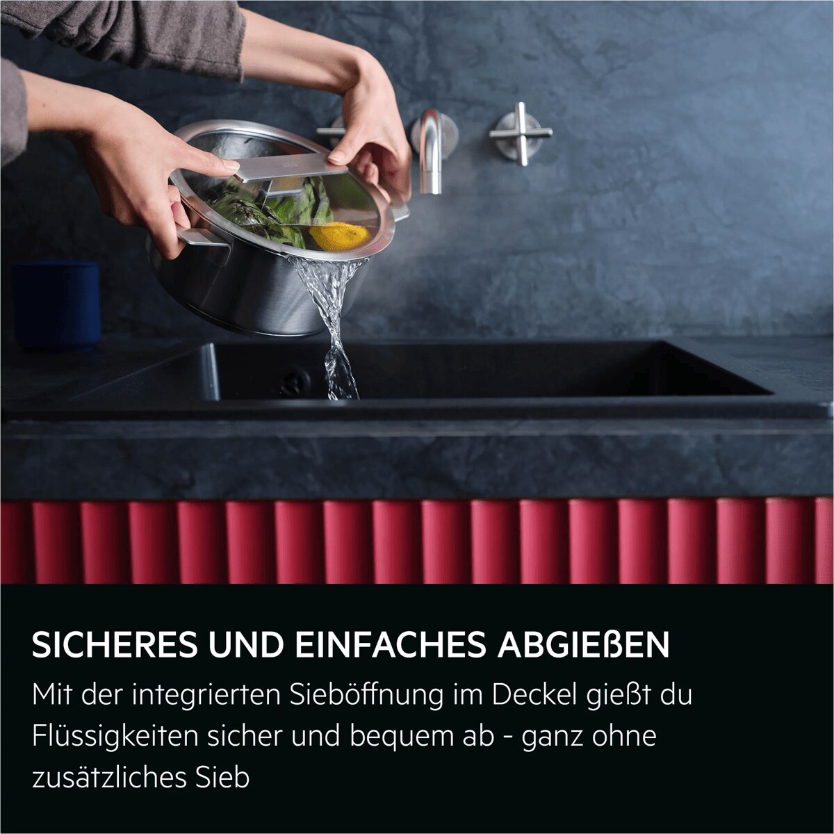 SICHERES UND EINFACHES ABGIEßEN 
Mit der integrierten Sieböffnung im Deckel gießt du Flüssigkeiten sicher und bequem ab - ganz ohne zusätzliches Sieb