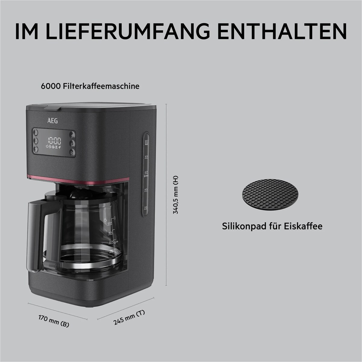 IM LIEFERUMFANG ENTHALTEN      6000 Filterkaffeemaschine 170 mm (B)
245 mm (T)
340,5 mm (H) Silikonpad für Eiskaffee
