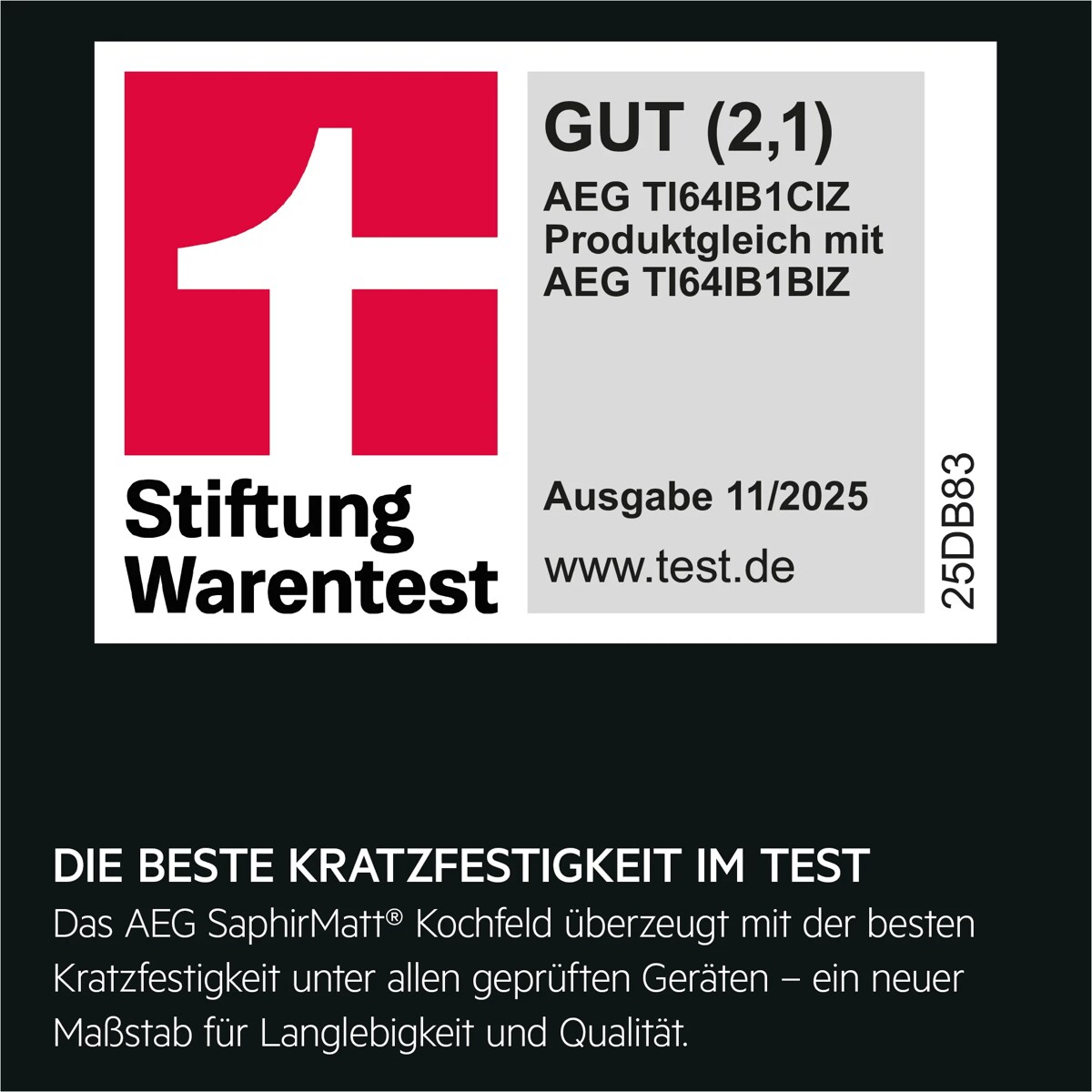 Titel: Testurteil für AEG TI64IB1CIZ baugleich mit AEG TI64IB1BIZ 
Bewertung: GUT (Note 2,1)
Quelle: Stiftung Warentest
Ausgabe: November 2025
Webseite: www.test.de
Produktcode: 25DB83